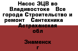 Насос ЭЦВ во Владивостоке - Все города Строительство и ремонт » Сантехника   . Астраханская обл.,Знаменск г.